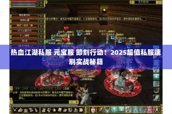 热血江湖私服 元宝服 即刻行动！2025超值私服速刷实战秘籍