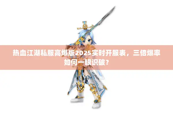 热血江湖私服高爆版2025实时开服表,三倍爆率如何一眼识破? 热血江湖私服高爆版2025实时开服表,三倍爆率如何一眼识破?