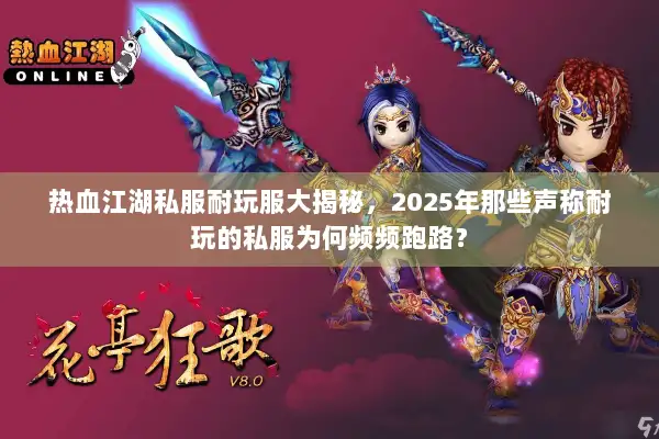 热血江湖私服耐玩服大揭秘，2025年那些声称耐玩的私服为何频频跑路？