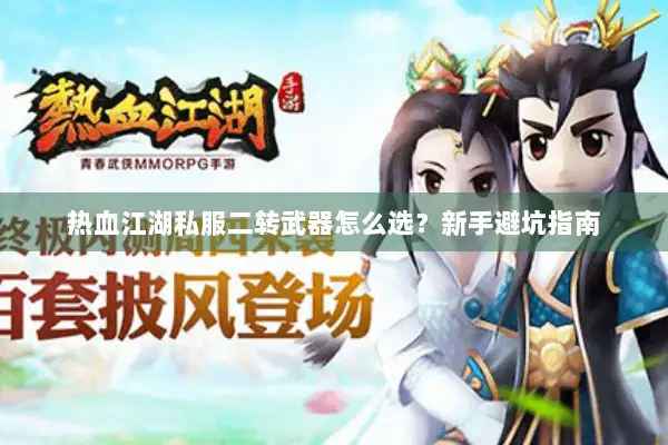 热血江湖私服二转武器怎么选?新手避坑指南 热血江湖私服二转武器怎么选?新手避坑指南