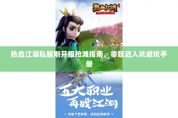 热血江湖私服刚开服抢滩指南，零延迟入坑避坑手册