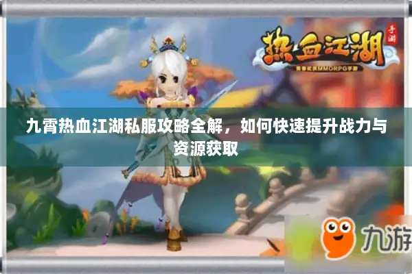 九霄热血江湖私服攻略全解，如何快速提升战力与资源获取