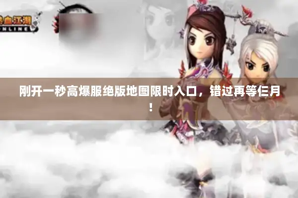 刚开一秒高爆服绝版地图限时入口，错过再等仨月！