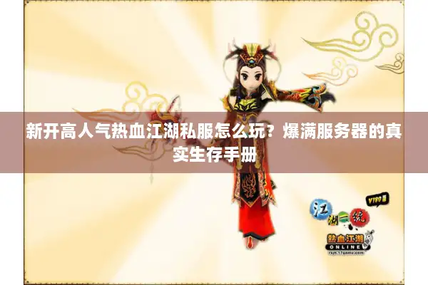新开高人气热血江湖私服怎么玩？爆满服务器的真实生存手册