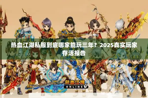热血江湖私服到底哪家能玩三年？2025真实玩家存活报告