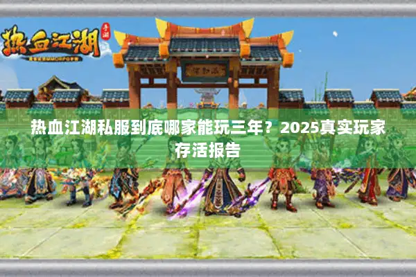 热血江湖私服到底哪家能玩三年？2025真实玩家存活报告