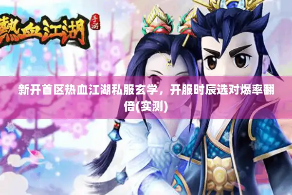 新开首区热血江湖私服玄学，开服时辰选对爆率翻倍(实测)