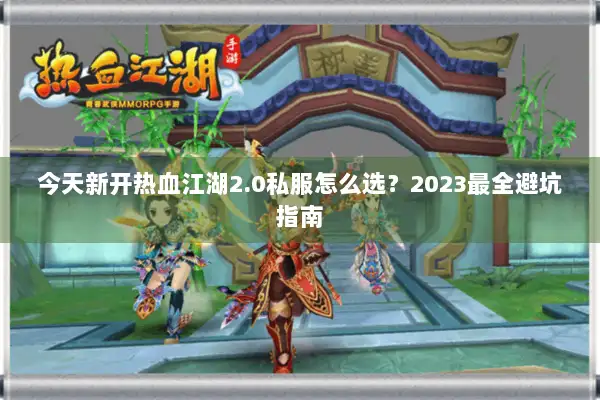 今天新开热血江湖2.0私服怎么选？2023最全避坑指南