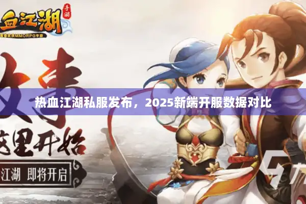 热血江湖私服发布，2025新端开服数据对比
