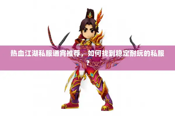 热血江湖私服通宵推荐，如何找到稳定耐玩的私服？