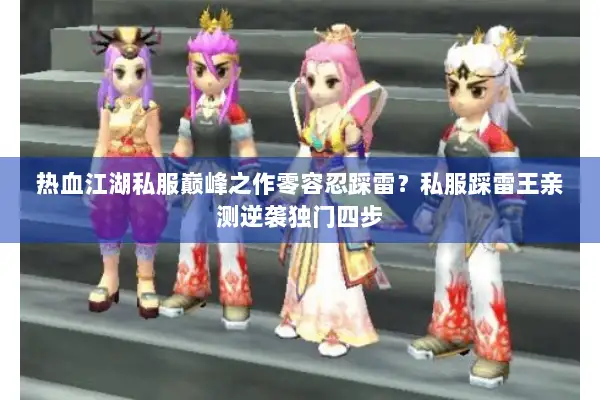 热血江湖私服巅峰之作零容忍踩雷？私服踩雷王亲测逆袭独门四步