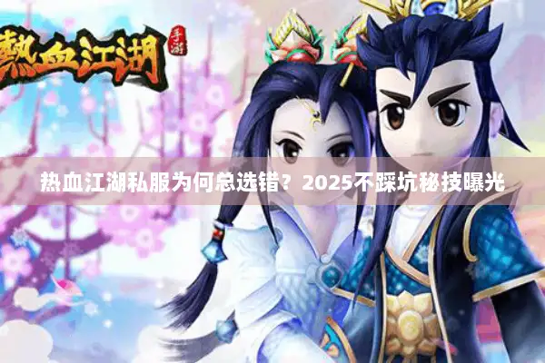 热血江湖私服为何总选错？2025不踩坑秘技曝光