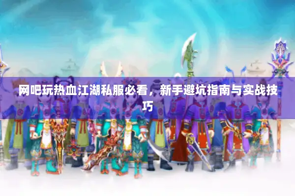 网吧玩热血江湖私服必看，新手避坑指南与实战技巧