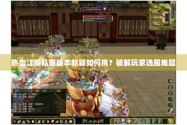 热血江湖私服版本新颖如何挑？破解玩家选服难题
