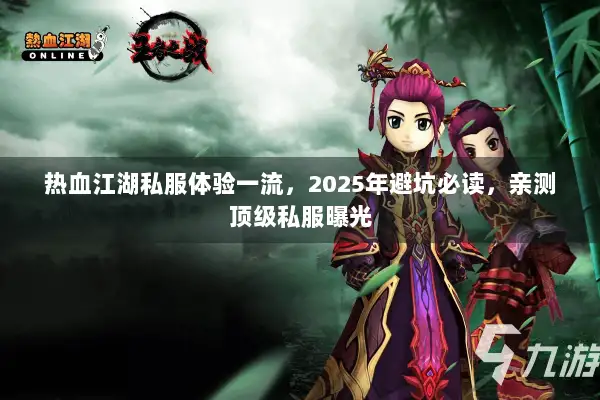 热血江湖私服体验一流,2025年避坑必读,亲测顶级私服曝光 热血江湖私服体验一流,2025年避坑必读,亲测顶级私服曝光