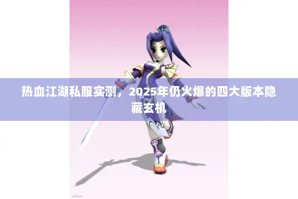 热血江湖私服实测，2025年仍火爆的四大版本隐藏玄机