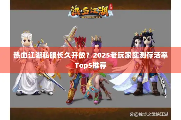 热血江湖私服长久开放？2025老玩家实测存活率Top5推荐