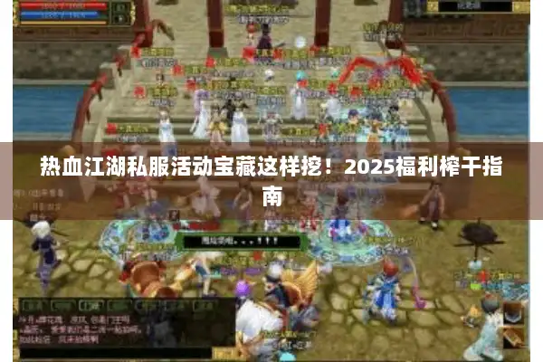 热血江湖私服活动宝藏这样挖！2025福利榨干指南