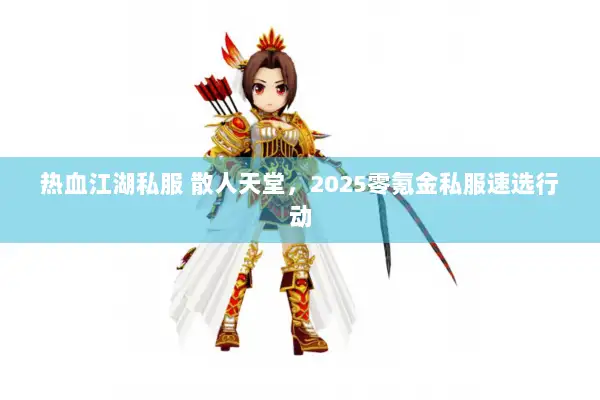 热血江湖私服 散人天堂，2025零氪金私服速选行动