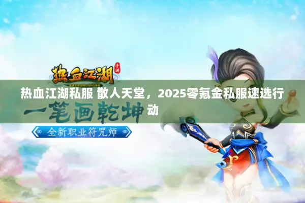 热血江湖私服 散人天堂，2025零氪金私服速选行动