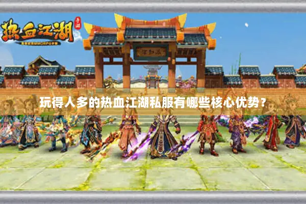玩得人多的热血江湖私服有哪些核心优势? 玩得人多的热血江湖私服有哪些核心优势?