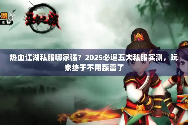 热血江湖私服哪家强？2025必追五大私服实测，玩家终于不用踩雷了