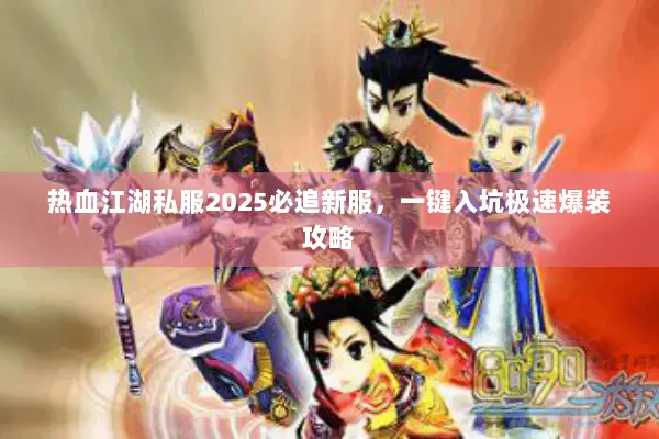热血江湖私服2025必追新服,一键入坑极速爆装攻略 热血江湖私服2025必追新服,一键入坑极速爆装攻略