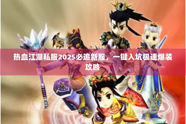 热血江湖私服2025必追新服,一键入坑极速爆装攻略 热血江湖私服2025必追新服,一键入坑极速爆装攻略