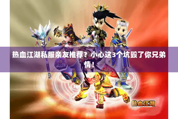 热血江湖私服亲友推荐?小心这3个坑毁了你兄弟情! 热血江湖私服亲友推荐?小心这3个坑毁了你兄弟情!
