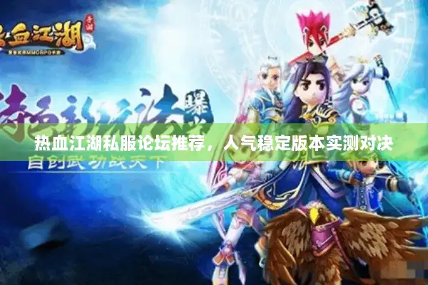 热血江湖私服论坛推荐，人气稳定版本实测对决