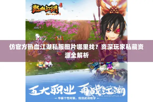 仿官方热血江湖私服图片哪里找？资深玩家私藏资源全解析