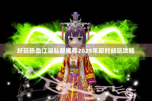 好玩热血江湖私服推荐2025年即时畅玩攻略