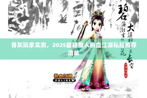 骨灰玩家实测，2025最稳散人热血江湖私服推荐清单