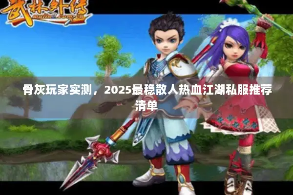骨灰玩家实测，2025最稳散人热血江湖私服推荐清单