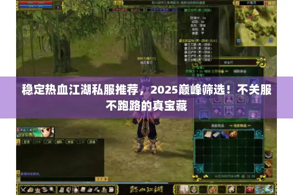 稳定热血江湖私服推荐，2025巅峰筛选！不关服不跑路的真宝藏
