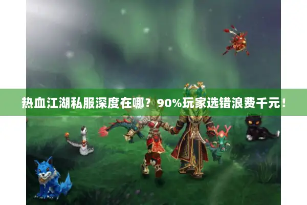 热血江湖私服深度在哪?90%玩家选错浪费千元! 热血江湖私服深度在哪?90%玩家选错浪费千元!