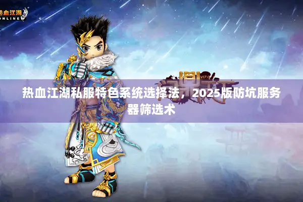 热血江湖私服特色系统选择法，2025版防坑服务器筛选术