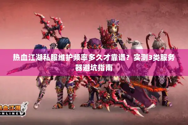 热血江湖私服维护频率多久才靠谱？实测3类服务器避坑指南