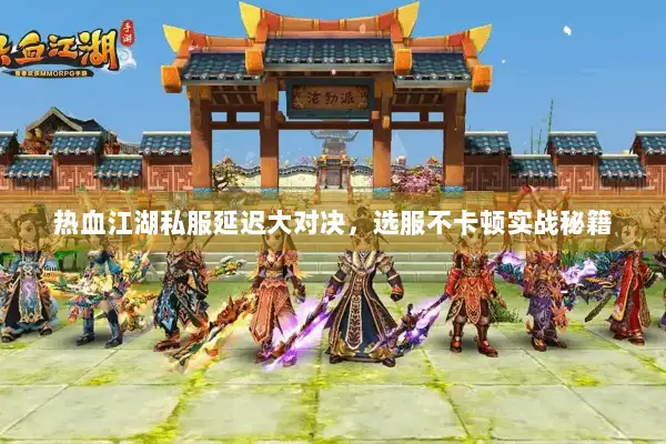 热血江湖私服延迟大对决，选服不卡顿实战秘籍