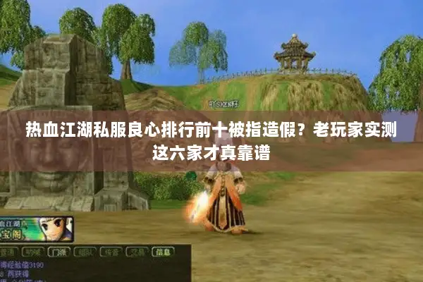 热血江湖私服良心排行前十被指造假？老玩家实测这六家才真靠谱