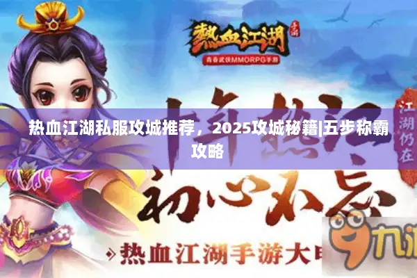 热血江湖私服攻城推荐，2025攻城秘籍|五步称霸攻略