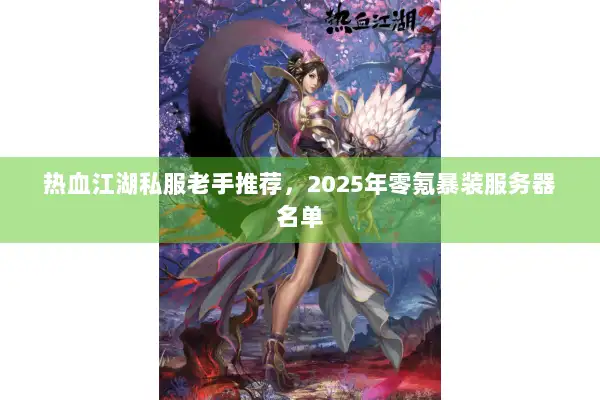 热血江湖私服老手推荐，2025年零氪暴装服务器名单