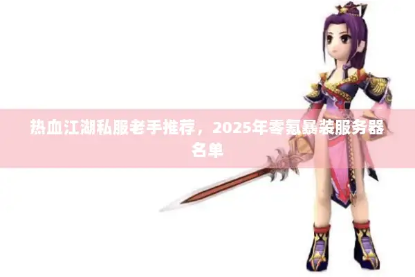 热血江湖私服老手推荐，2025年零氪暴装服务器名单
