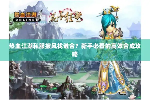 热血江湖私服披风找谁合？新手必看的高效合成攻略