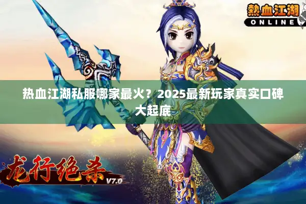 热血江湖私服哪家最火？2025最新玩家真实口碑大起底