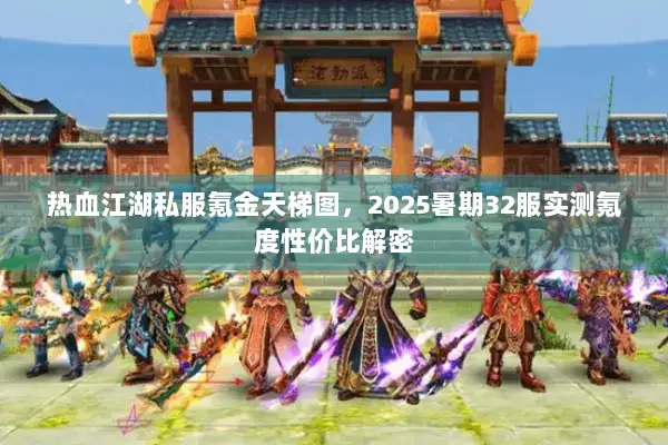 热血江湖私服氪金天梯图，2025暑期32服实测氪度性价比解密