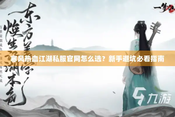 寒风热血江湖私服官网怎么选？新手避坑必看指南