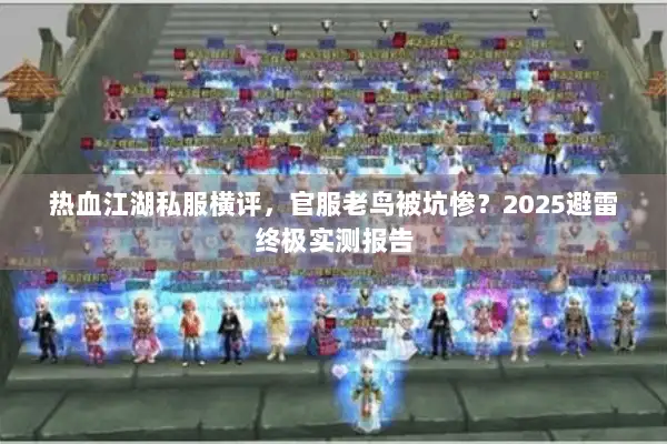 热血江湖私服横评,官服老鸟被坑惨?2025避雷终极实测报告 热血江湖私服横评,官服老鸟被坑惨?2025避雷终极实测报告