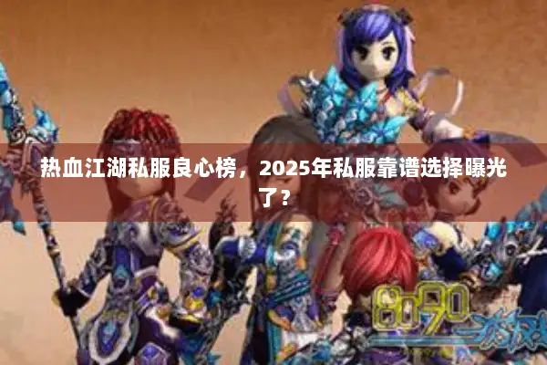热血江湖私服良心榜,2025年私服靠谱选择曝光了? 热血江湖私服良心榜,2025年私服靠谱选择曝光了?