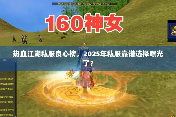 热血江湖私服良心榜,2025年私服靠谱选择曝光了? 热血江湖私服良心榜,2025年私服靠谱选择曝光了?